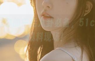 你的午后八卦必备，51cg4直达爆料现场！