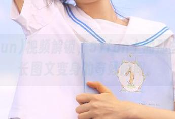 视频解锁，51fun上的那些疯狂长图文变身的奇妙瞬间。