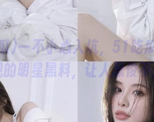 一不小心入坑，51吃瓜资源毁三观的明星黑料，让人忍俊不禁！