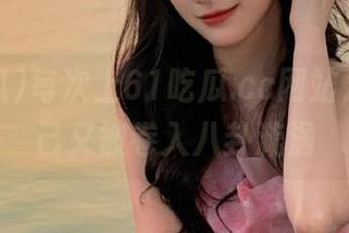 每次上61吃瓜.cc网站,感觉自己又被卷入八卦漩涡
