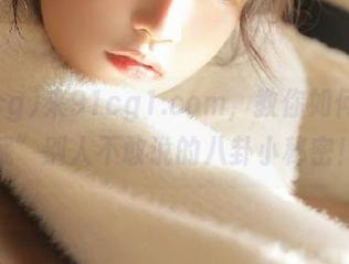 来91cg1.com，教你如何“收藏”别人不敢说的八卦小秘密！
