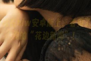 我在hlw安卓版上，看见了不该看见的“花边新闻”！
