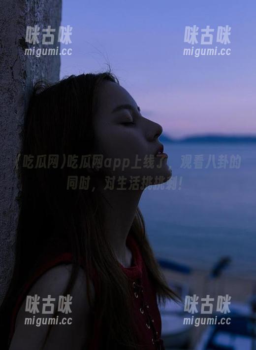 吃瓜网 吃瓜网app上线了,观看八卦的同时,对生活挑挑刺!