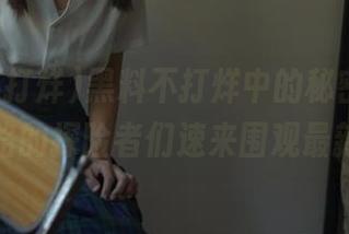 黑料不打烊中的秘密花园，永不迷路的探险者们速来围观最新动向！