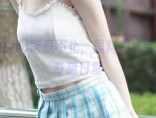 吃瓜不止，黑料在线带你分享奇葩日常